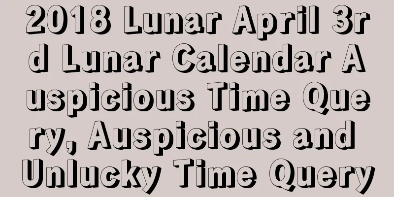 2018 Lunar April 3rd Lunar Calendar Auspicious Time Query, Auspicious and Unlucky Time Query