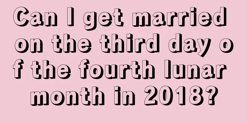 Can I get married on the third day of the fourth lunar month in 2018?