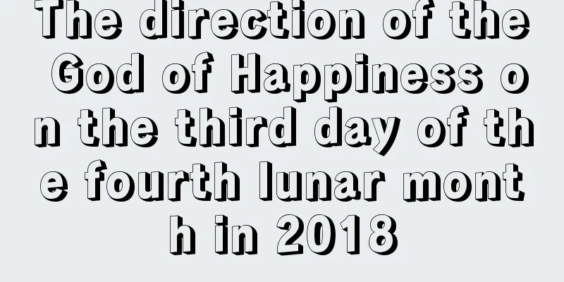 The direction of the God of Happiness on the third day of the fourth lunar month in 2018