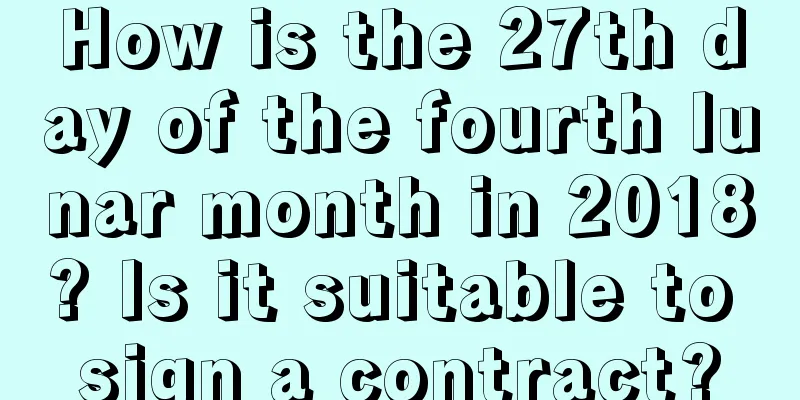 How is the 27th day of the fourth lunar month in 2018? Is it suitable to sign a contract?
