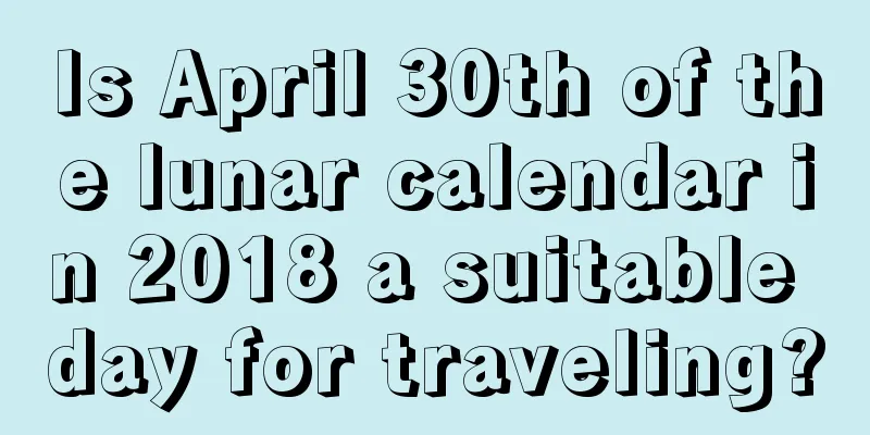 Is April 30th of the lunar calendar in 2018 a suitable day for traveling?