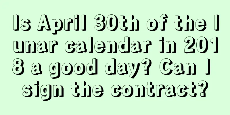 Is April 30th of the lunar calendar in 2018 a good day? Can I sign the contract?