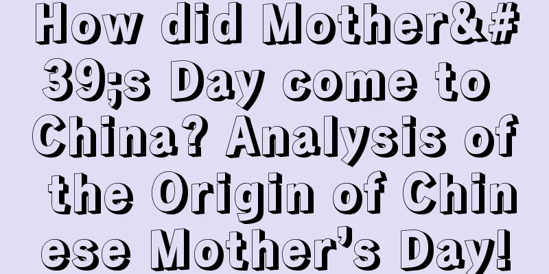 How did Mother's Day come to China? Analysis of the Origin of Chinese Mother’s Day!