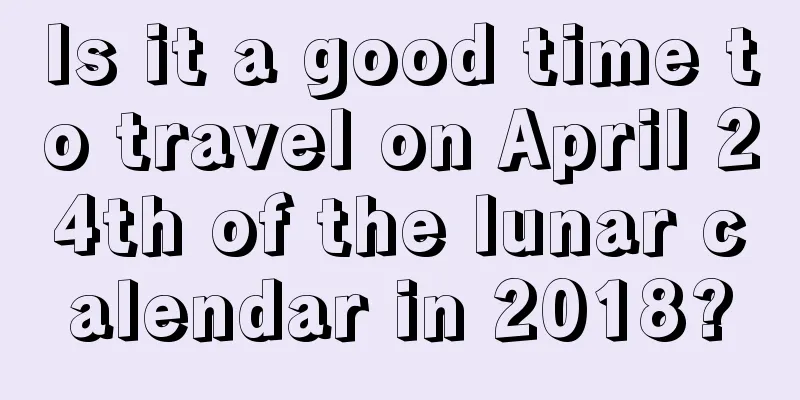 Is it a good time to travel on April 24th of the lunar calendar in 2018?