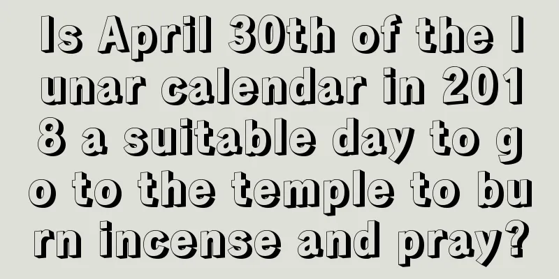Is April 30th of the lunar calendar in 2018 a suitable day to go to the temple to burn incense and pray?