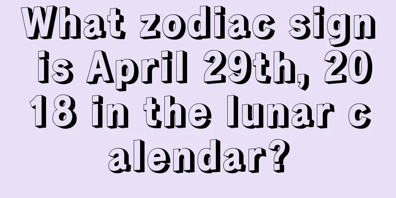 What zodiac sign is April 29th, 2018 in the lunar calendar?