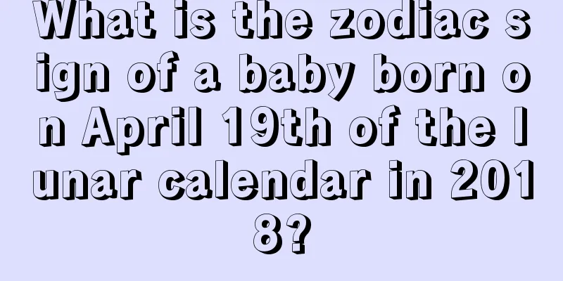 What is the zodiac sign of a baby born on April 19th of the lunar calendar in 2018?