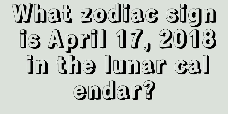 What zodiac sign is April 17, 2018 in the lunar calendar?
