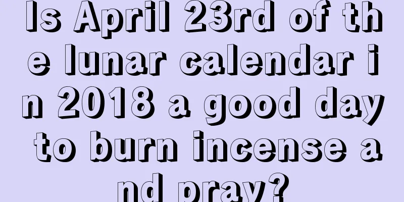 Is April 23rd of the lunar calendar in 2018 a good day to burn incense and pray?