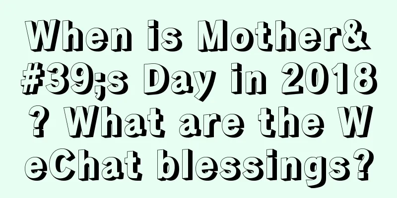 When is Mother's Day in 2018? What are the WeChat blessings?