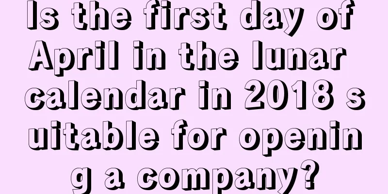 Is the first day of April in the lunar calendar in 2018 suitable for opening a company?