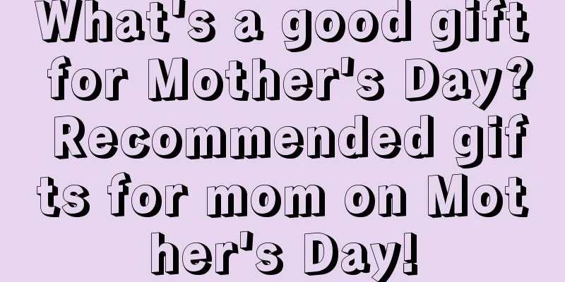 What's a good gift for Mother's Day? Recommended gifts for mom on Mother's Day!