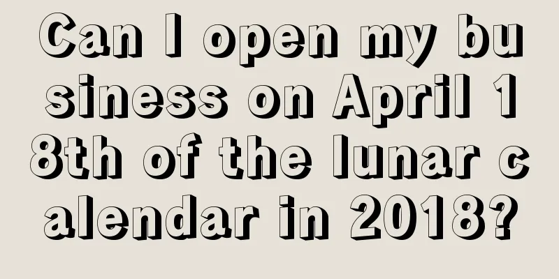 Can I open my business on April 18th of the lunar calendar in 2018?