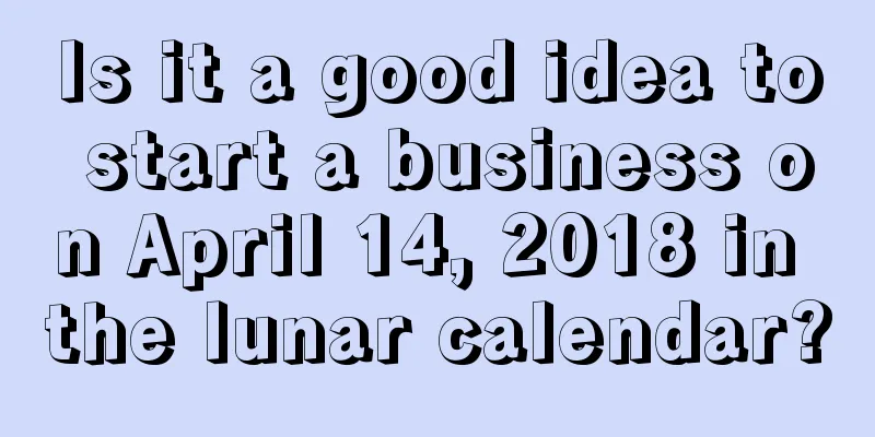 Is it a good idea to start a business on April 14, 2018 in the lunar calendar?