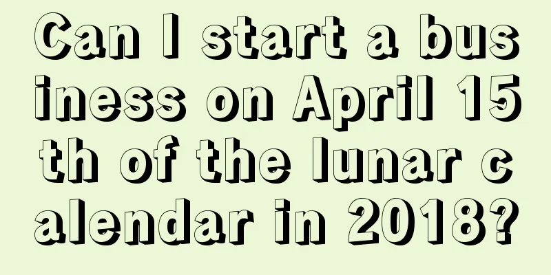 Can I start a business on April 15th of the lunar calendar in 2018?