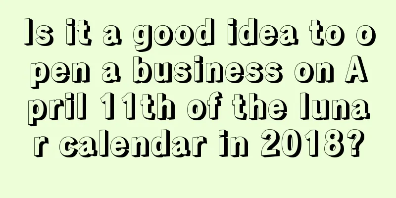 Is it a good idea to open a business on April 11th of the lunar calendar in 2018?