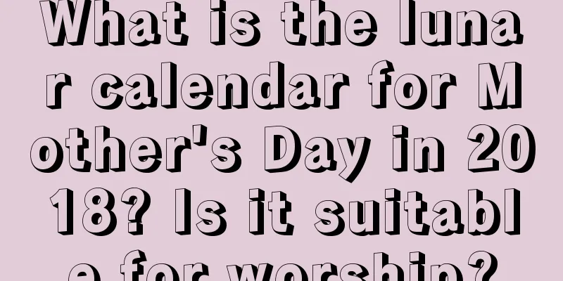 What is the lunar calendar for Mother's Day in 2018? Is it suitable for worship?