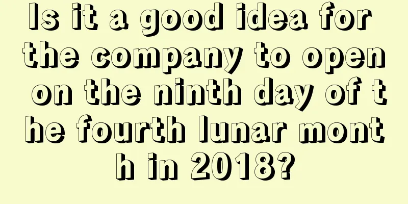 Is it a good idea for the company to open on the ninth day of the fourth lunar month in 2018?
