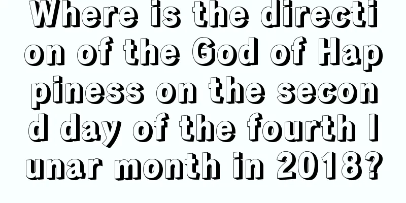 Where is the direction of the God of Happiness on the second day of the fourth lunar month in 2018?