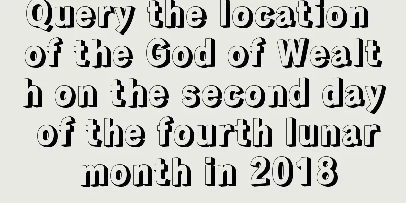 Query the location of the God of Wealth on the second day of the fourth lunar month in 2018