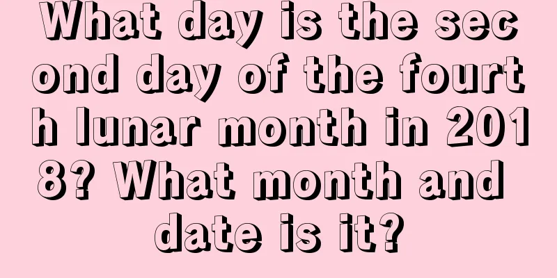 What day is the second day of the fourth lunar month in 2018? What month and date is it?
