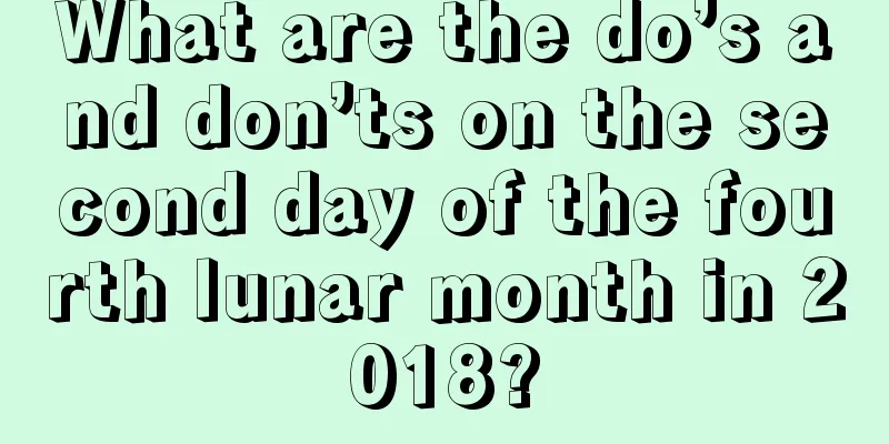 What are the do’s and don’ts on the second day of the fourth lunar month in 2018?