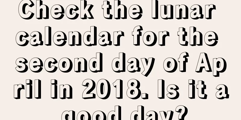 Check the lunar calendar for the second day of April in 2018. Is it a good day?