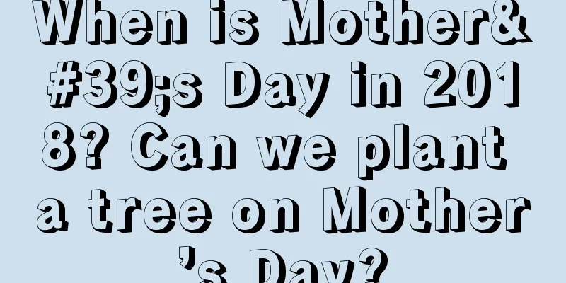 When is Mother's Day in 2018? Can we plant a tree on Mother’s Day?