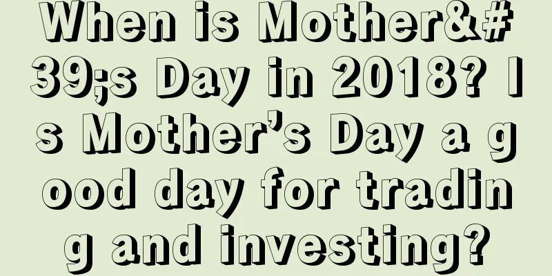 When is Mother's Day in 2018? Is Mother’s Day a good day for trading and investing?