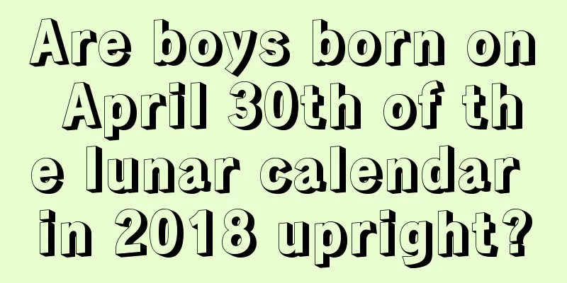 Are boys born on April 30th of the lunar calendar in 2018 upright?