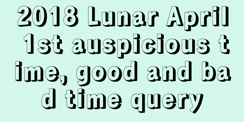 2018 Lunar April 1st auspicious time, good and bad time query