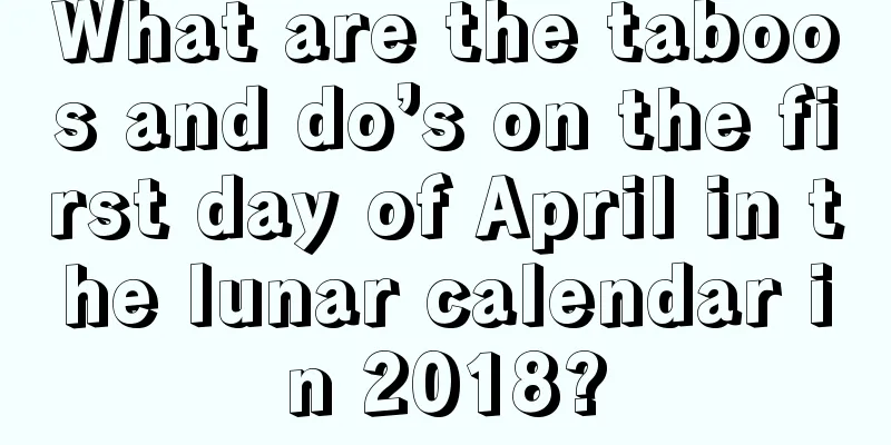 What are the taboos and do’s on the first day of April in the lunar calendar in 2018?