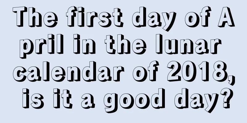 The first day of April in the lunar calendar of 2018, is it a good day?