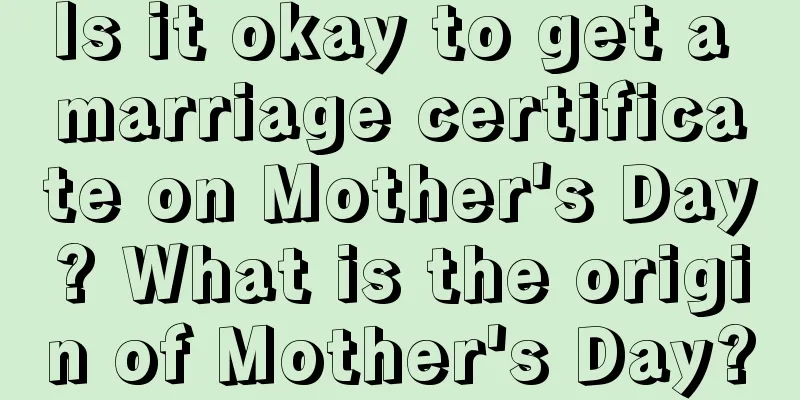 Is it okay to get a marriage certificate on Mother's Day? What is the origin of Mother's Day?