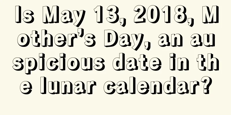 Is May 13, 2018, Mother’s Day, an auspicious date in the lunar calendar?