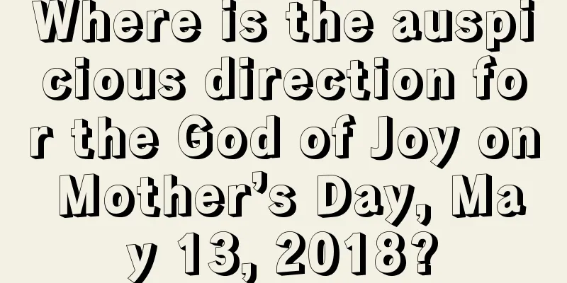 Where is the auspicious direction for the God of Joy on Mother’s Day, May 13, 2018?