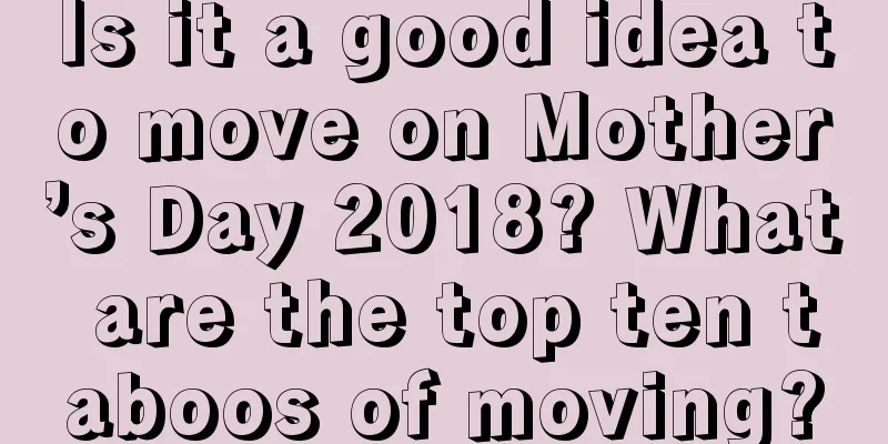 Is it a good idea to move on Mother’s Day 2018? What are the top ten taboos of moving?
