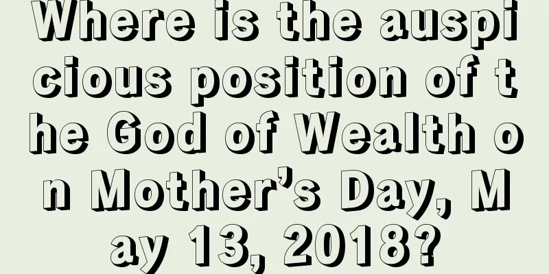 Where is the auspicious position of the God of Wealth on Mother’s Day, May 13, 2018?