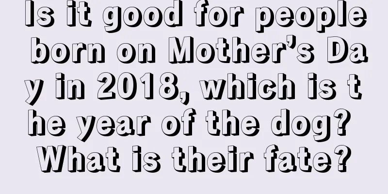 Is it good for people born on Mother’s Day in 2018, which is the year of the dog? What is their fate?
