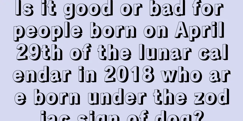 Is it good or bad for people born on April 29th of the lunar calendar in 2018 who are born under the zodiac sign of dog?