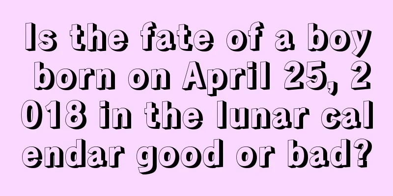 Is the fate of a boy born on April 25, 2018 in the lunar calendar good or bad?