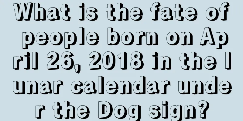 What is the fate of people born on April 26, 2018 in the lunar calendar under the Dog sign?