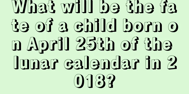 What will be the fate of a child born on April 25th of the lunar calendar in 2018?