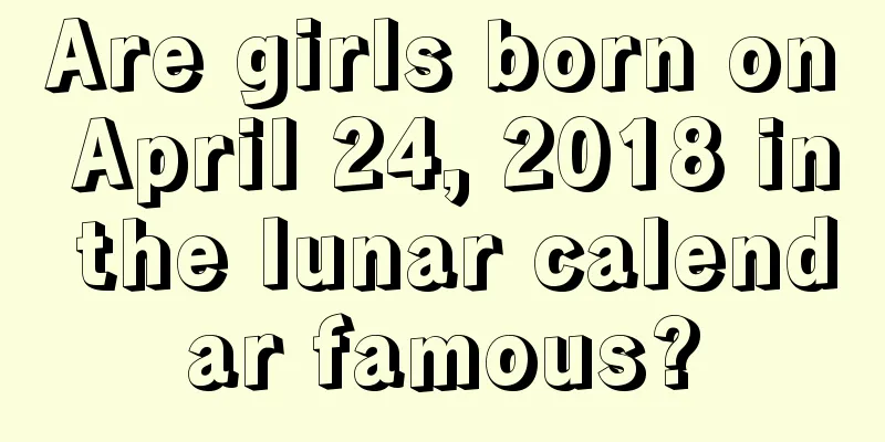 Are girls born on April 24, 2018 in the lunar calendar famous?