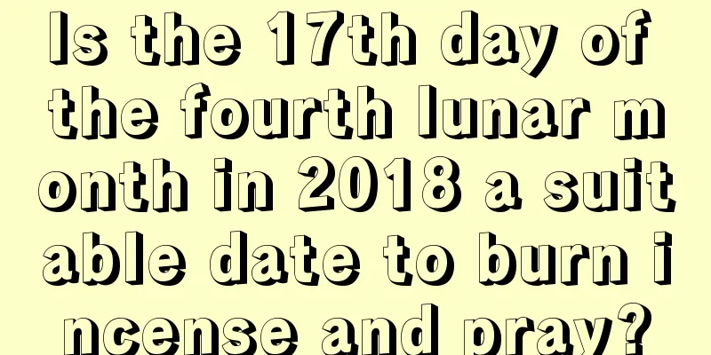 Is the 17th day of the fourth lunar month in 2018 a suitable date to burn incense and pray?