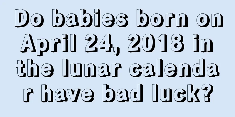 Do babies born on April 24, 2018 in the lunar calendar have bad luck?