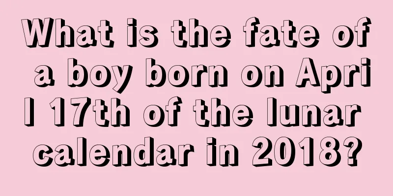 What is the fate of a boy born on April 17th of the lunar calendar in 2018?