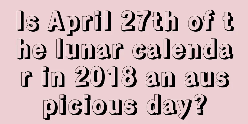 Is April 27th of the lunar calendar in 2018 an auspicious day?
