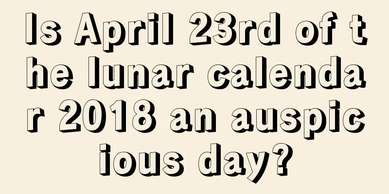 Is April 23rd of the lunar calendar 2018 an auspicious day?