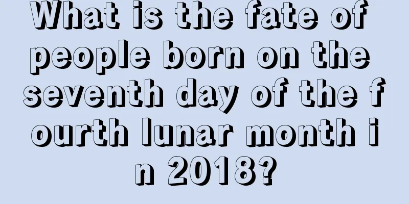 What is the fate of people born on the seventh day of the fourth lunar month in 2018?